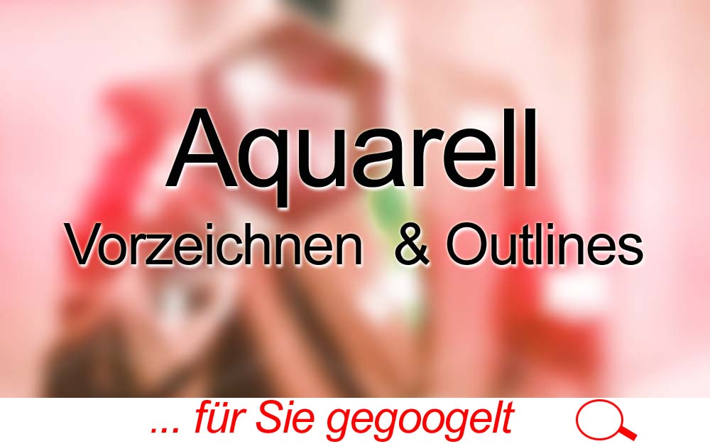 für Sie gegoogelt: Aquarell – Vorzeichnen & Outlines